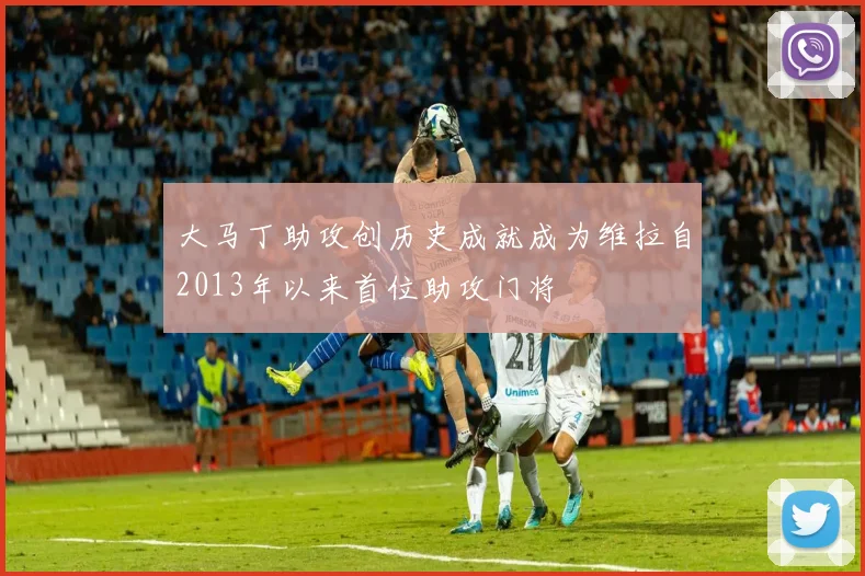 大马丁助攻创历史成就成为维拉自2013年以来首位助攻门将