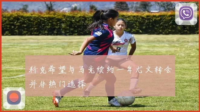 科克希望与马竞续约一年尤文转会并非热门选择