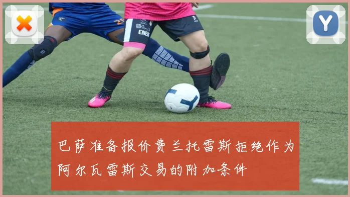 巴萨准备报价费兰托雷斯拒绝作为阿尔瓦雷斯交易的附加条件