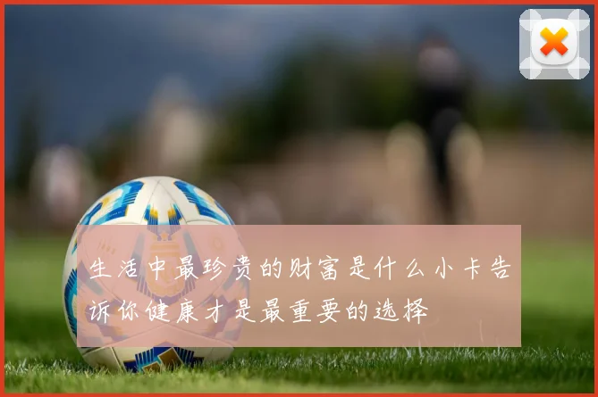 生活中最珍贵的财富是什么小卡告诉你健康才是最重要的选择