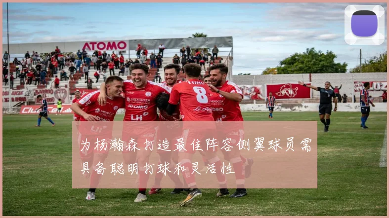 为杨瀚森打造最佳阵容侧翼球员需具备聪明打球和灵活性
