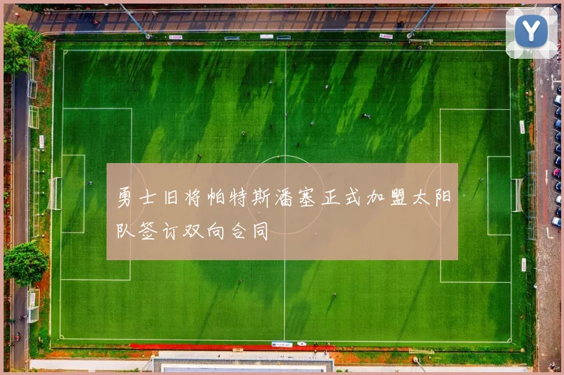 勇士旧将帕特斯潘塞正式加盟太阳队签订双向合同