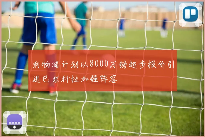 利物浦计划以8000万镑起步报价引进巴尔科拉加强阵容