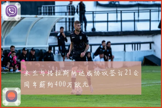 米兰与格拉斯纳达成协议签订21合同年薪约400万欧元