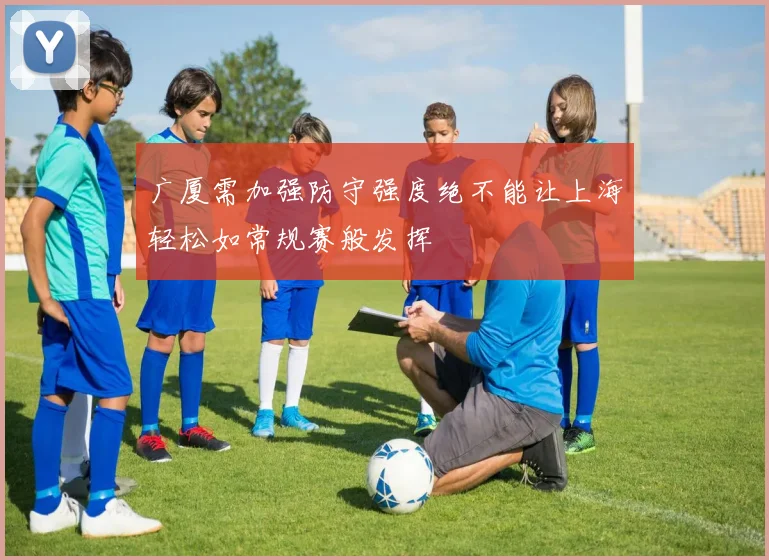 广厦需加强防守强度绝不能让上海轻松如常规赛般发挥