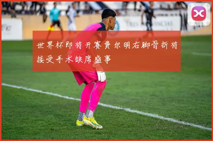世界杯即将开赛费尔明右脚骨折将接受手术缺席盛事