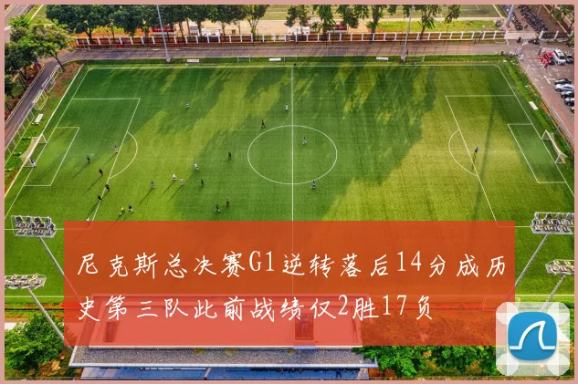 尼克斯总决赛G1逆转落后14分成历史第三队此前战绩仅2胜17负