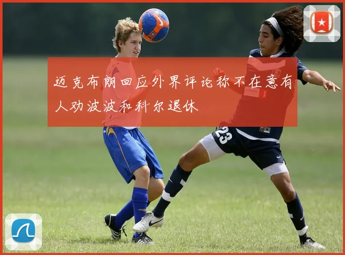 迈克布朗回应外界评论称不在意有人劝波波和科尔退休
