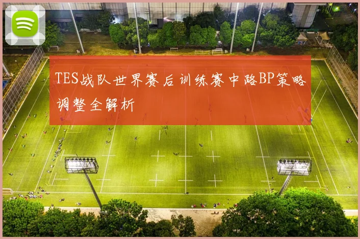 TES战队世界赛后训练赛中路BP策略调整全解析