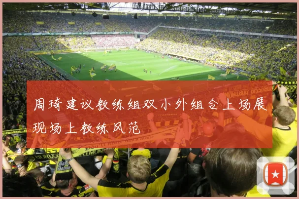 周琦建议教练组双小外组合上场展现场上教练风范