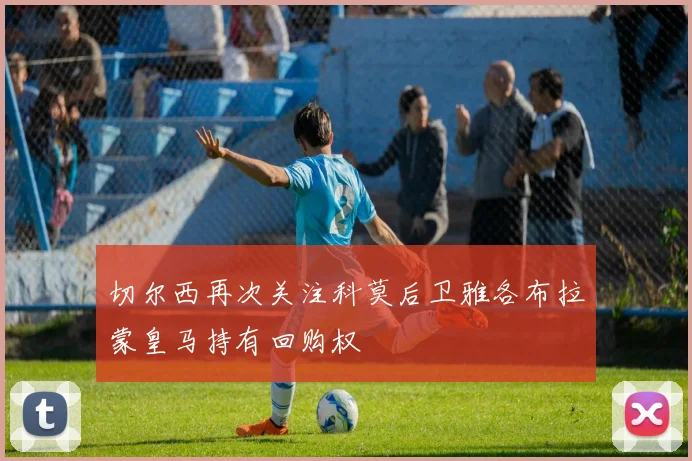 切尔西再次关注科莫后卫雅各布拉蒙皇马持有回购权