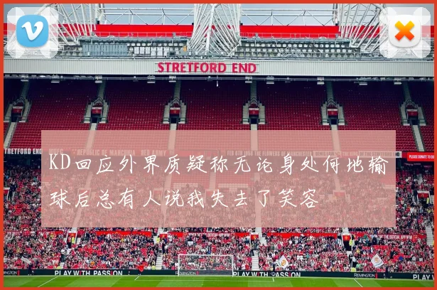 KD回应外界质疑称无论身处何地输球后总有人说我失去了笑容