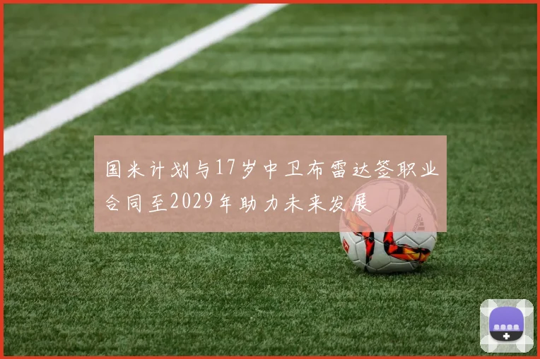 国米计划与17岁中卫布雷达签职业合同至2029年助力未来发展