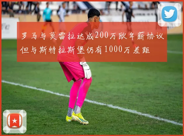 罗马与莫雷拉达成200万欧年薪协议但与斯特拉斯堡仍有1000万差距
